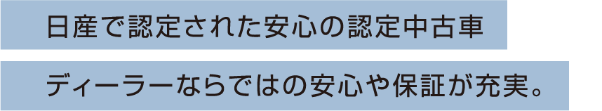 日産で認定された安心の認定中古車 ディーラーならではの安心や保証が充実。