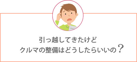 引っ越してきたけどクルマの整備はどうしたらいいの?