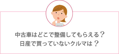 中古車はどこで整備してもらえる?日産で買っていないクルマは?